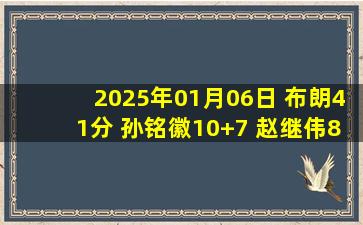 2025年01月06日 布朗41分 孙铭徽10+7 赵继伟8中1 广厦大胜辽宁迎4连胜